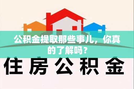下城公积金提取那些事儿，你真的了解吗？