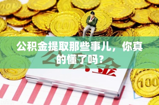 下城公积金提取那些事儿，你真的懂了吗？