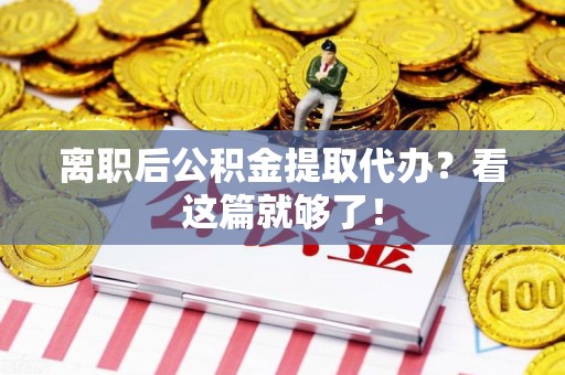 下城离职后公积金提取代办？看这篇就够了！
