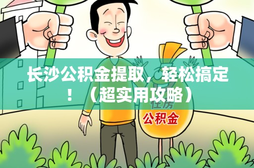 下城长沙公积金提取，轻松搞定！（超实用攻略）