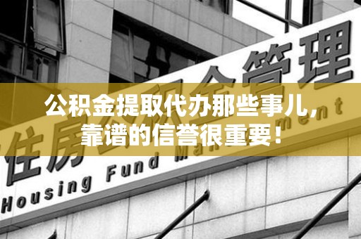下城公积金提取代办那些事儿，靠谱的信誉很重要！