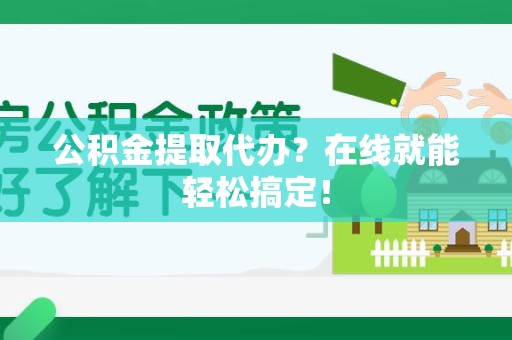 下城公积金提取代办？在线就能轻松搞定！