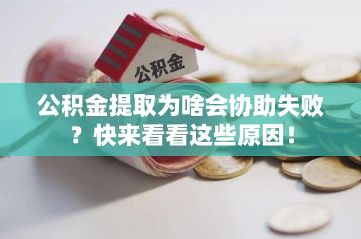 下城公积金提取为啥会协助失败？快来看看这些原因！
