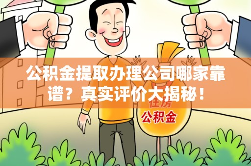 下城公积金提取办理公司哪家靠谱?真实评价大揭秘! 下城公积金提取办理公司哪家靠谱?真实评价大揭秘!