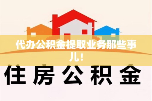 下城代办公积金提取业务那些事儿! 下城代办公积金提取业务那些事儿!
