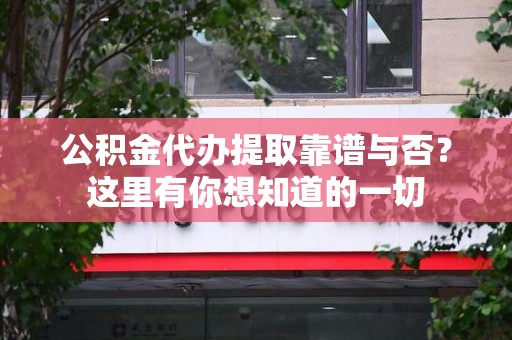 下城公积金代办提取靠谱与否?这里有你想知道的一切 下城公积金代办提取靠谱与否?这里有你想知道的一切