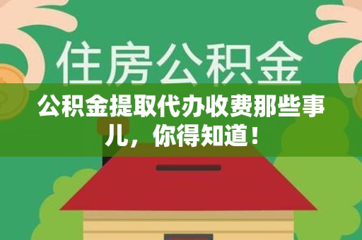 下城公积金提取代办收费那些事儿，你得知道！