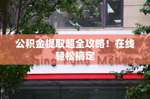 下城公积金提取超全攻略!在线轻松搞定 下城公积金提取超全攻略!在线轻松搞定