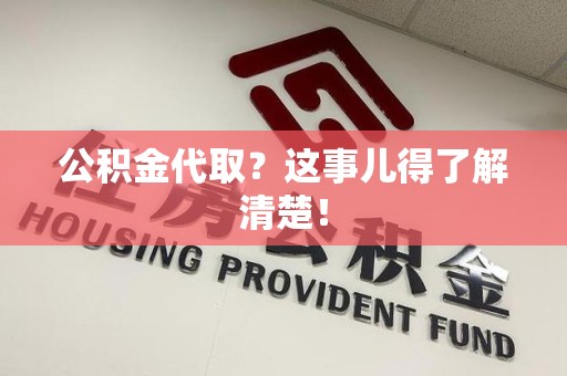 下城公积金代取？这事儿得了解清楚！