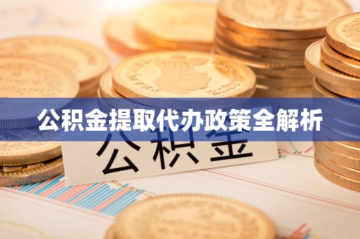 下城公积金提取代办政策全解析