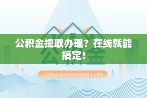 下城公积金提取办理？在线就能搞定！