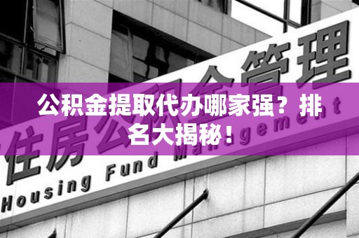 下城公积金提取代办哪家强？排名大揭秘！