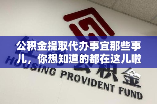 下城公积金提取代办事宜那些事儿，你想知道的都在这儿啦😉
