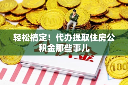 下城轻松搞定！代办提取住房公积金那些事儿