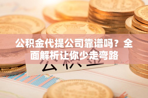 下城公积金代提公司靠谱吗？全面解析让你少走弯路