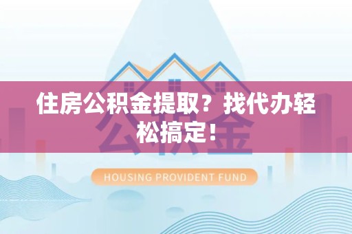 下城住房公积金提取？找代办轻松搞定！