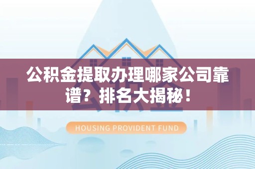 下城公积金提取办理哪家公司靠谱?排名大揭秘! 下城公积金提取办理哪家公司靠谱?排名大揭秘!