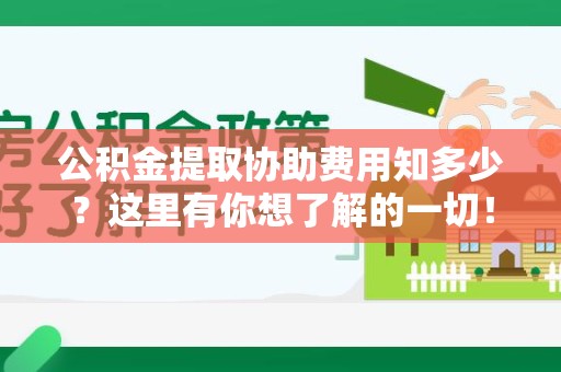 下城公积金提取协助费用知多少？这里有你想了解的一切！