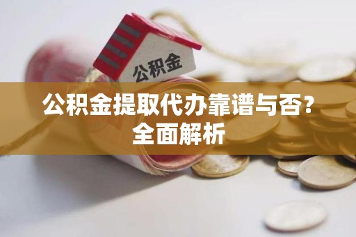 下城公积金提取代办靠谱与否？全面解析