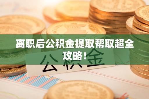 下城离职后公积金提取帮取超全攻略！