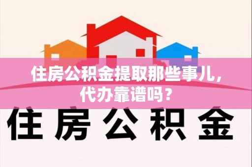 下城住房公积金提取那些事儿，代办靠谱吗？