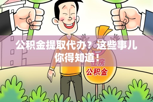 下城公积金提取代办？这些事儿你得知道！