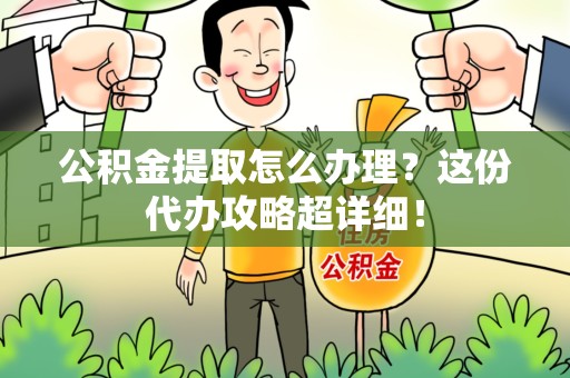 下城公积金提取怎么办理？这份代办攻略超详细！