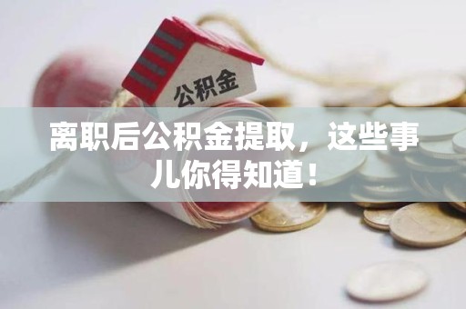 下城离职后公积金提取，这些事儿你得知道！