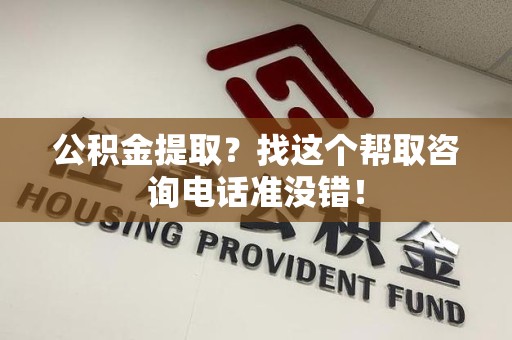 下城公积金提取？找这个帮取咨询电话准没错！