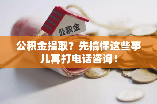 下城公积金提取？先搞懂这些事儿再打电话咨询！