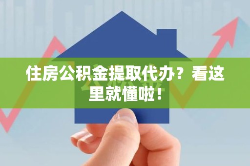 下城住房公积金提取代办？看这里就懂啦！